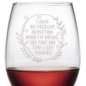May include: A stemless wine glass with the text "I have no problem admitting when I'm wrong. Like that one time I got married." etched on the side.