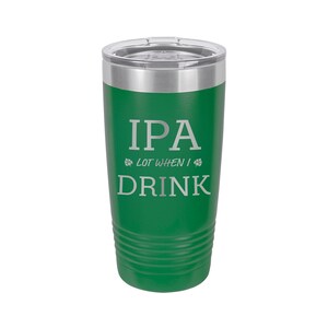 IPA Lot When I Drink Etched Insulated Beer Tumbler with Lid, Engraved Double Wall Stainless Steel Beer Glass, Beer Drinker Gift