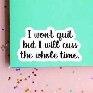 Funny quote sticker, “I won’t quit but I will cuss the whole time.”, laptop stickers, water bottle stickers, friend gift, care package