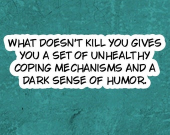 May include: A white speech bubble with black text that reads "What doesn't kill you gives you a set of unhealthy coping mechanisms and a dark sense of humor."