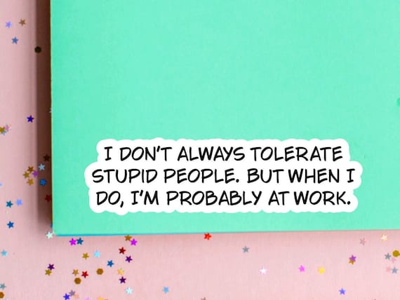 Funny sarcastic work sticker quote for care packages, water bottles, laptops, I don’t always tolerate stupid people…