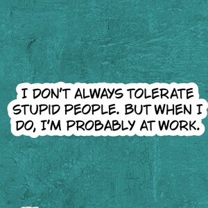 Funny sarcastic work sticker quote for care packages, water bottles, laptops, I don’t always tolerate stupid people… image 2