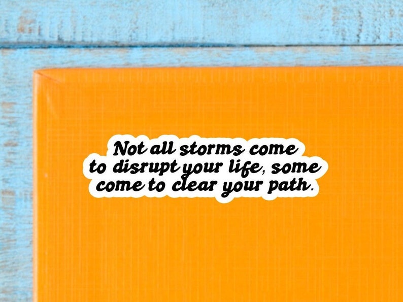 May include: A white sticker with black text on an orange background. The text reads: "Not all storms come to disrupt your life, some come to clear your path."