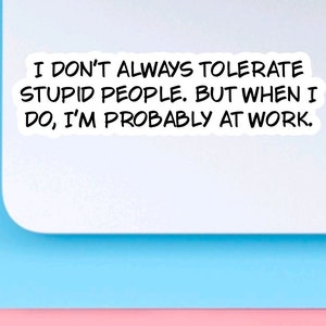 Funny sarcastic work sticker quote for care packages, water bottles, laptops, I don’t always tolerate stupid people… image 6