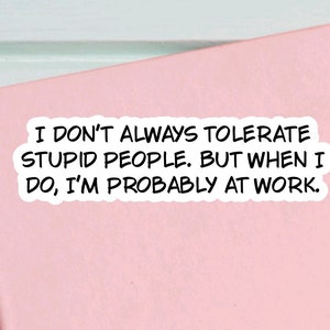 Funny sarcastic work sticker quote for care packages, water bottles, laptops, I don’t always tolerate stupid people… image 5