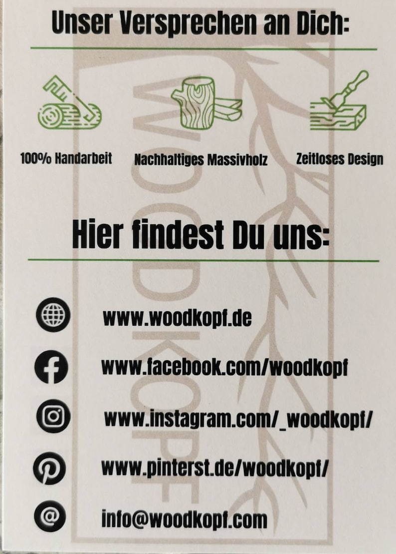 May include: A business card with the text "Unser Versprechen an Dich:" and three icons representing 100% Handarbeit, Nachhaltiges Massivholz, and Zeitloses Design. The card also includes the text "Hier findest Du uns:" and contact information for the business, including a website, Facebook page, Instagram account, Pinterest page, and email address.