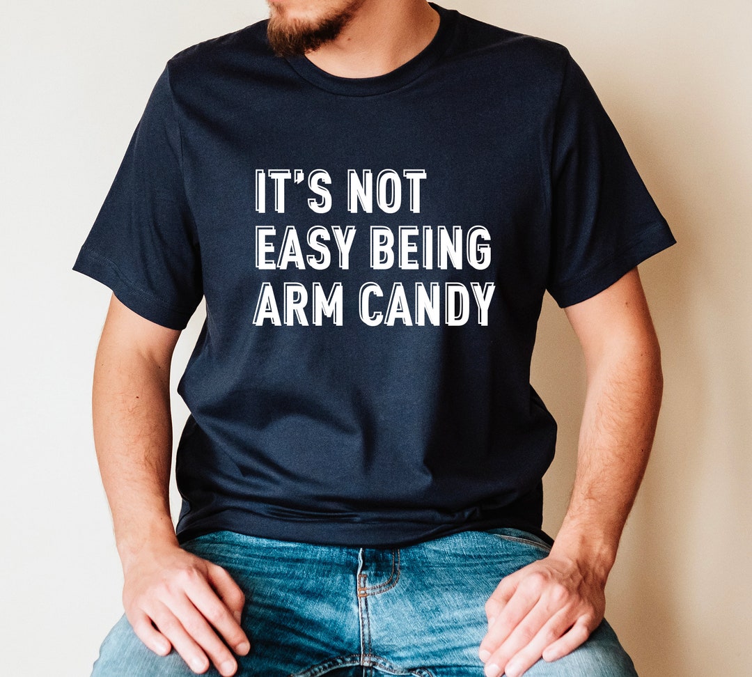 Arm Candy Shirt, It's Not Easy Being Arm Candy, Valentines Day Gift