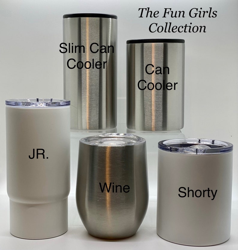 May include: A set of five stainless steel tumblers with different sizes and styles. The tumblers are labeled "Slim Can Cooler", "Can Cooler", "Wine", "Shorty", and "JR.". The Fun Girls Collection is written at the top of the image.