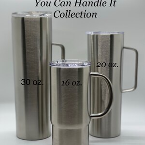 May include: Three stainless steel tumblers with handles. The tumblers are labeled with their capacity in ounces: 30 oz, 16 oz, and 20 oz. The tumblers are part of the "You Can Handle It Collection".