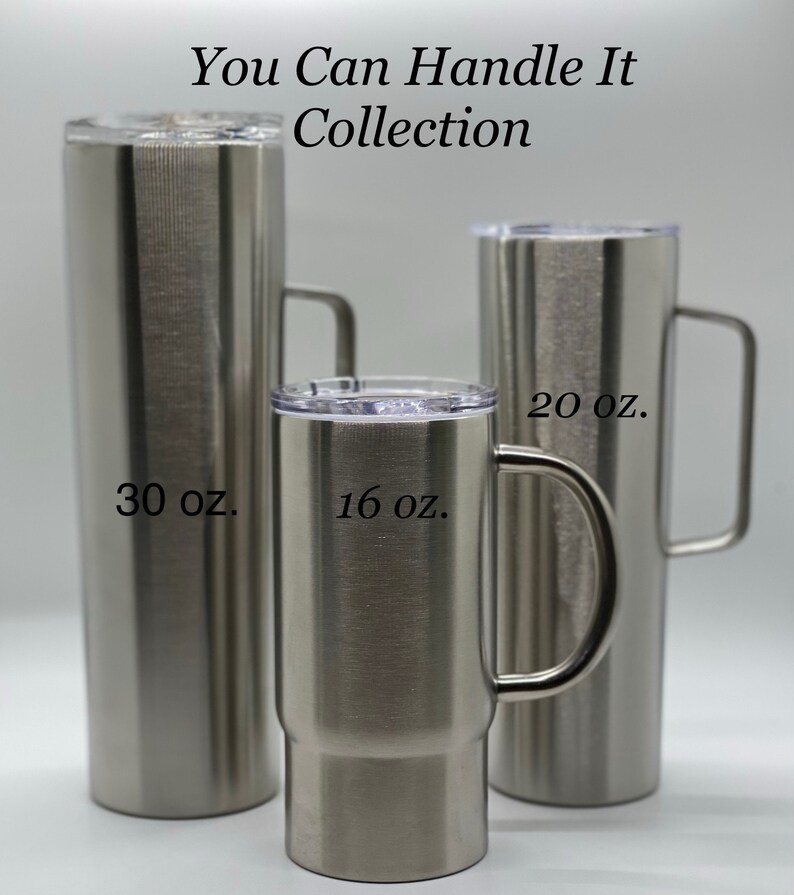 May include: Three stainless steel tumblers with handles. The tumblers are labeled with their capacity in ounces: 30 oz, 16 oz, and 20 oz. The tumblers are part of the "You Can Handle It Collection".