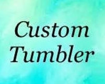 CUSTOM TUMBLER Made For You