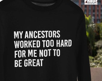 My Ancestors Worked Too Hard For Me Not To Be Great Sweatshirt | Ancestors Sweatshirt | Black History Month
