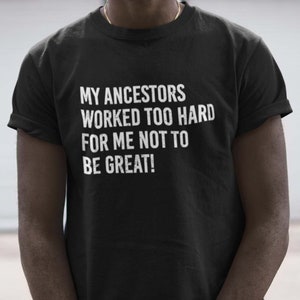 My Ancestors Worked Too Hard For Me Not To Be Great T-Shirt | Ancestors Shirt | Black History Month