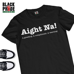 May include: Black t-shirt with the text "Aight Na!" in white. The text is followed by "A greeting. A compliment. A warning."