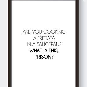Può includere: Una stampa incorniciata nera con sfondo bianco e il testo "ARE YOU COOKING A FRITTATA IN A SAUCEPAN? WHAT IS THIS, PRISON?"