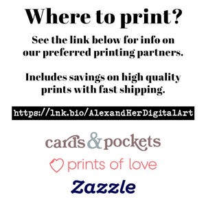 May include: A white informational graphic with black text reading Where to print? See the link below for info on our preferred printing partners. Includes savings on high quality prints with fast shipping. https://lnk.bio/AlexandHerDigitalArt. Logos for cards & pockets, prints of love, and Zazzle.