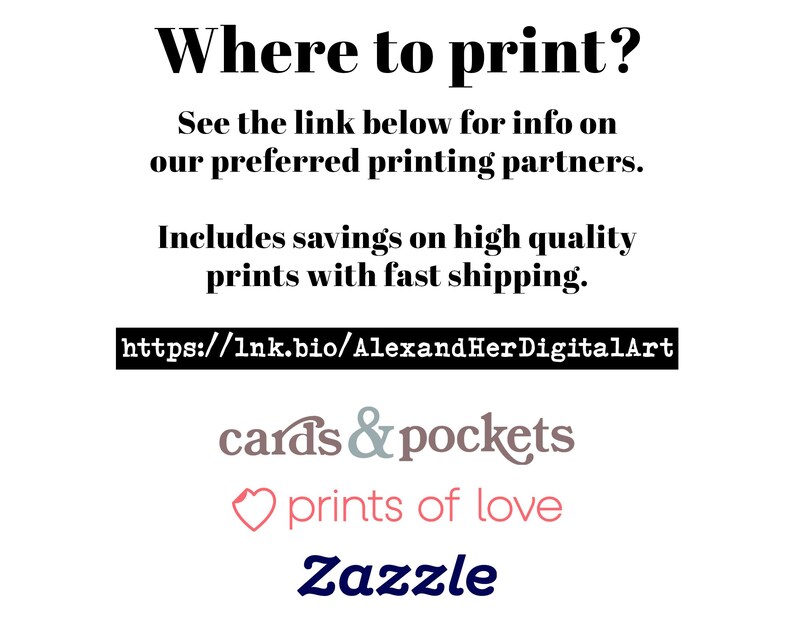 May include: A white informational graphic with black text reading Where to print? See the link below for info on our preferred printing partners. Includes savings on high quality prints with fast shipping. https://lnk.bio/AlexandHerDigitalArt. Logos for cards & pockets, prints of love, and Zazzle.