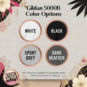 May include: A color chart for Gildan 5000B apparel featuring four circular swatches labeled White, Black, Sport Grey, and Dark Heather. The text reads Gildan 5000B Color Options and includes a note about availability and a logo for Ever After Society.