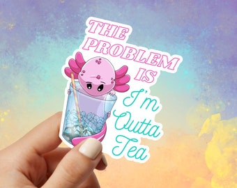 Problem Is I'm Outta Tea Axolotl Vinyl Sticker