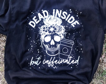 Dead inside but caffeinated, dead inside shirt, caffeine shirt, caffeinated, skull shirt, trendy tee, Dead inside but caffeinated shirt