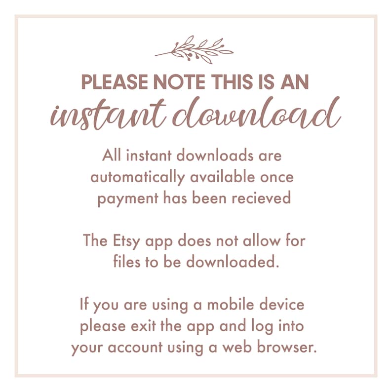 May include: A white background with brown text that reads "PLEASE NOTE THIS IS AN instant download. All instant downloads are automatically available once payment has been received. The Etsy app does not allow for files to be downloaded. If you are using a mobile device please exit the app and log into your account using a web browser."