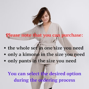 May include: A woman wearing a light beige linen kimono and matching pants. The text on the image reads: "Please note that you can purchase: &bull; the whole set in one size you need &bull; only a kimono in the size you need &bull; only pants in the size you need You can select the desired option during the ordering process"