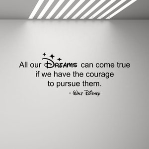 May include: Black and white inspirational quote wall decal with the text "All our DREAMS can come true if we have the courage to pursue them. - WALT DISNEY"