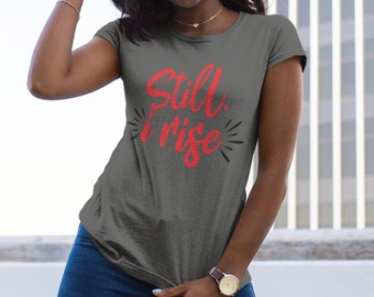 Still I Rise | Girl Power Tshirt | feminist tshirt  |Tshirts with sayings | Maya Angelou Shirt | Women's Cut Shirt | fashion graphic tee