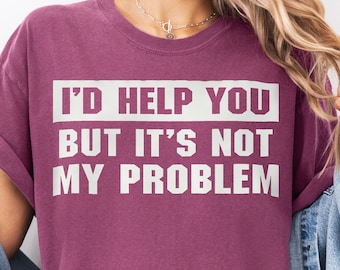 May include: A maroon t-shirt with white text that reads "I'd help you but it's not my problem."