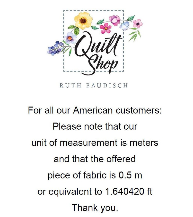K&ouml;nnte beinhalten: Ein florales Design mit den Worten "Quilt Shop" und "RUTH BAUDISCH" in einem wei&szlig;en Kasten. Der Text darunter lautet: "F&uuml;r all unsere amerikanischen Kunden: Bitte beachten Sie, dass unsere Ma&szlig;einheit Meter ist und dass das angebotene Stoffst&uuml;ck 0,5 m oder 1,640420 Fu&szlig; entspricht. Vielen Dank."