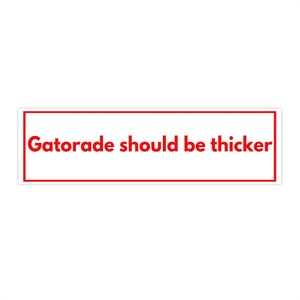 Gatorade Should be Thicker Bumper Sticker