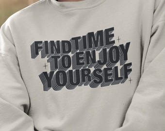 Find Time to Enjoy Yourself Trendy Sweatshirt, Gift for Husband Wife Dad Best Friend, Self-Care Inspiration Pullover Sweater, Mental Health