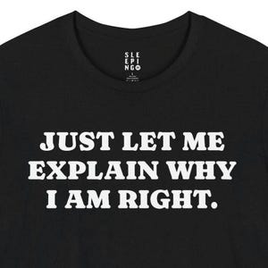 May include: Black t-shirt with white text that reads "Just let me explain why I am right."