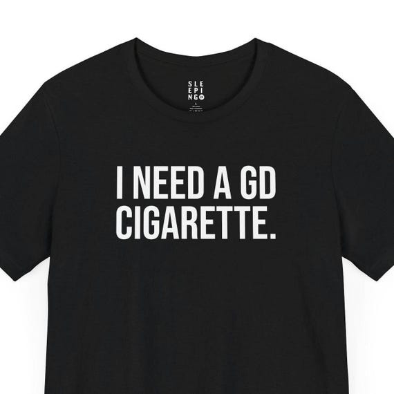 cigarette tshirt Need A GD Cigarette Funny Meme Tee Shirt, Gift for Husband Wife Best Friend  Birthday Uncle, Drunk Popular Trendy Unhinged Smoker Dad Tshirt