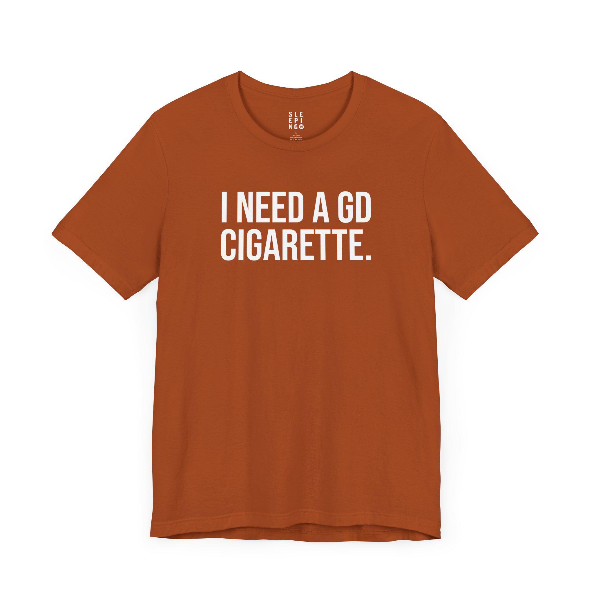 gd cigarettes Need A GD Cigarette Funny Meme Tee Shirt, Gift for Husband Wife Best Friend  Birthday Uncle, Drunk Popular Trendy Unhinged Smoker Dad Tshirt