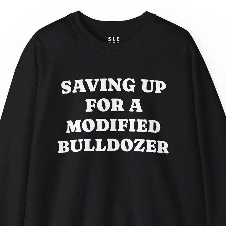 Saving Up Modified Bulldozer Sweatshirt, Gift for Husband Dad Angry Funny Best Friend Him Her, Killdozer Komatsu D355a Pullover Lounge Wear image 1