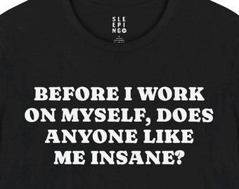 Before I Work On Myself Does Anyone Like Me Insane Tee Shirt, Gift for Husband Dad Brother Funny Best Friend Wife, Bad Crazy Lounge Wear