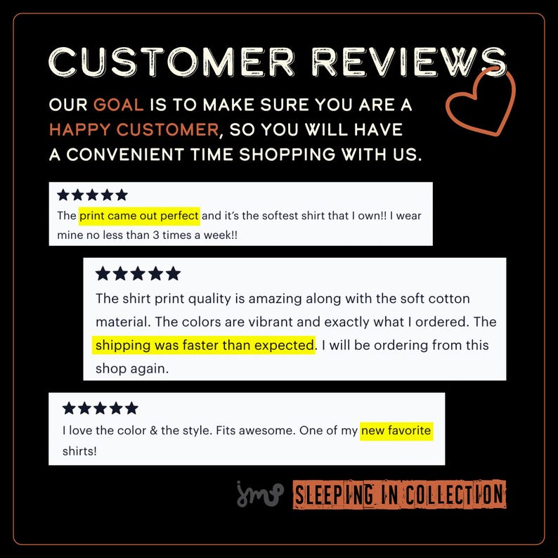 May include: Customer reviews for a clothing shop called "Sleeping in Collection". Three reviews are shown with five stars each. The first review says "The print came out perfect and it's the softest shirt that I own!! I wear mine no less than 3 times a week!!". The second review says "The shirt print quality is amazing along with the soft cotton material. The colors are vibrant and exactly what I ordered. The shipping was faster than expected. I will be ordering from this shop again.". The third review says "I love the color & the style. Fits awesome. One of my new favorite shirts!"