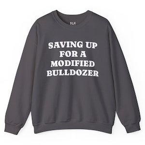 Saving Up Modified Bulldozer Sweatshirt, Gift for Husband Dad Angry Funny Best Friend Him Her, Killdozer Komatsu D355a Pullover Lounge Wear image 4