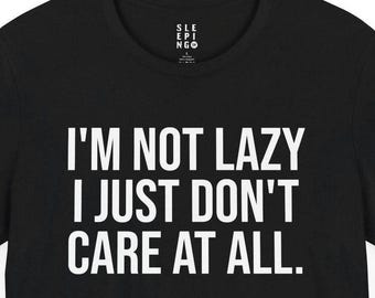 Not Lazy Just Dont Care Funny Tee Shirt, Gift For Husband Boyfriend Best Friend Daughter Son, Popular Trendy Humorous Lounge Wear Tshirt