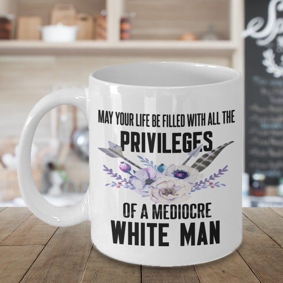 Feminism Gifts Mugs for Women Feminist Mug May Your Life Be Filled With All the Privileges of a Mediocre White Man Funny Feminist Gift
