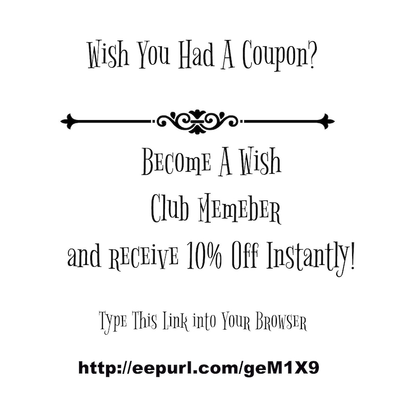 May include: Black and white text on a white background. The text reads: "Wish You Had A Coupon? Become A Wish Club Member and Receive 10% Off Instantly! Type This Link into Your Browser http://eepurl.com/geM1X9"