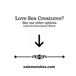 May include: Black and white graphic with the text "Love Sea Creatures? See our other options Links In Description Below" with a black arrow pointing down and a decorative line with the text "salemwishes.com" below.