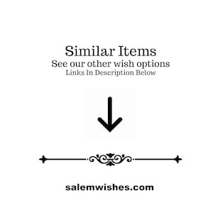 May include: Black and white graphic with the text "Similar Items" and "See our other wish options Links In Description Below". An arrow pointing down and a decorative line with the text "salemwishes.com" below.