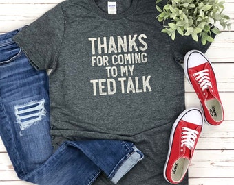 Thanks for Coming to My TED Talk SHIRT, Snarky Shirt, Smart
