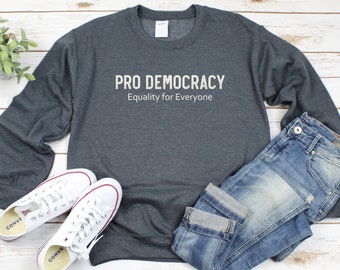 Pro Democracy SWEATSHIRT, Pro Democracy tShirt, Equality Shirt, Vote Shirt, Politics Shirt, Equality for All, Patriot Shirt Voter Shirt