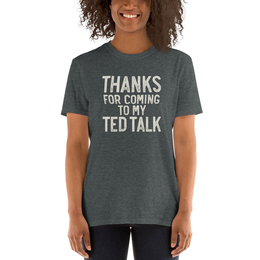 Thanks for Coming to My TED Talk SHIRT, Snarky Shirt, Smart