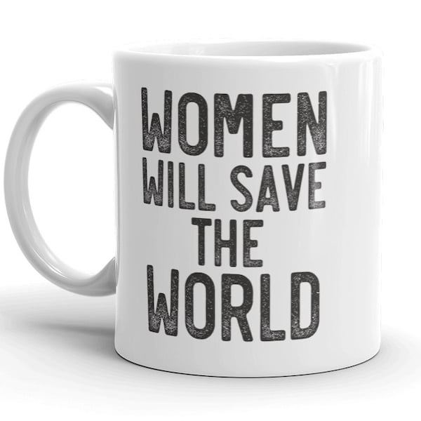 Women Will Save The World MUG vW, Female Leaders, Well Behaved, Feminine Energy, in Charge, Feminist Activist, Equality Coffee Mug Gift