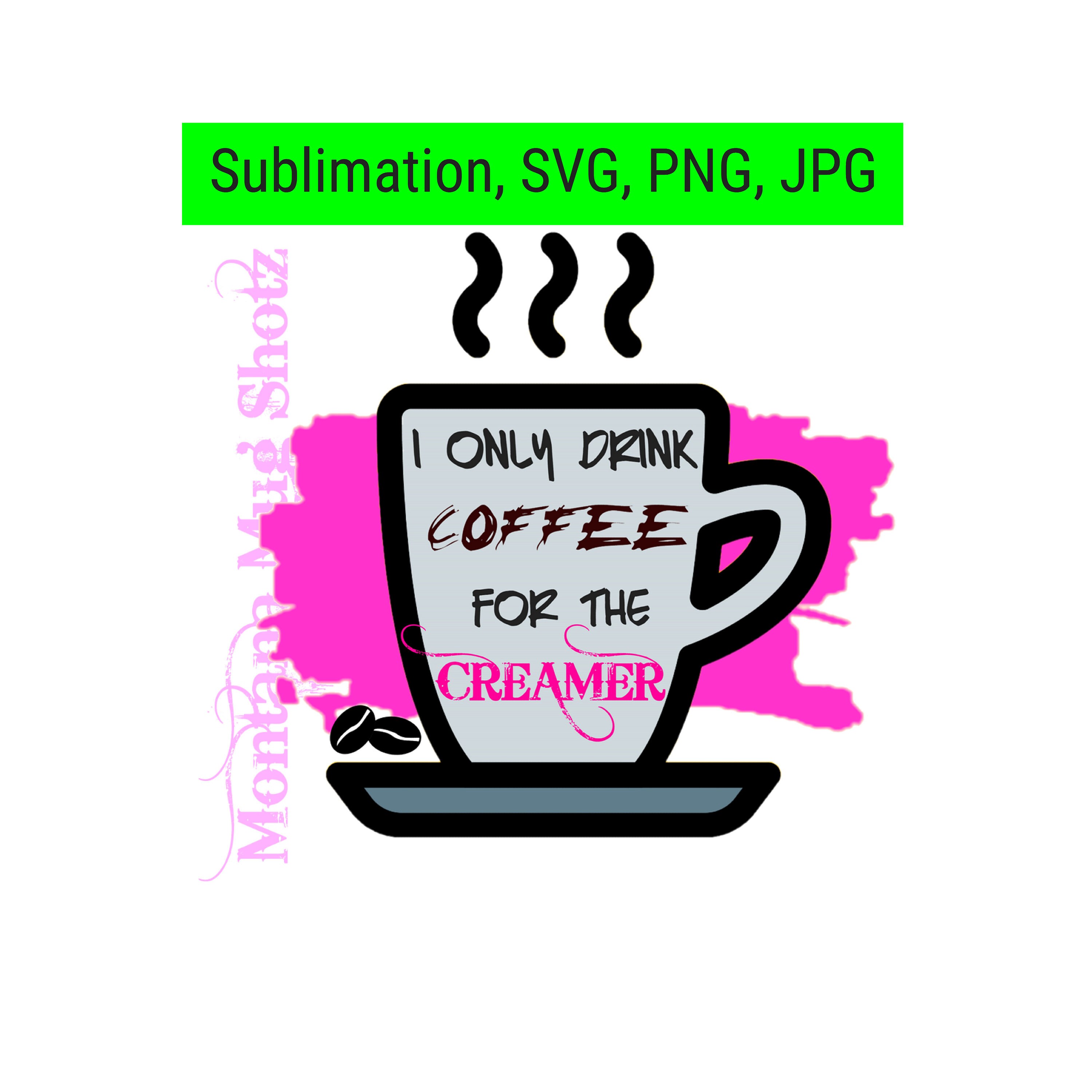Download Sublimation I Only Drink Coffee For The Creamer SVG PNG | Etsy