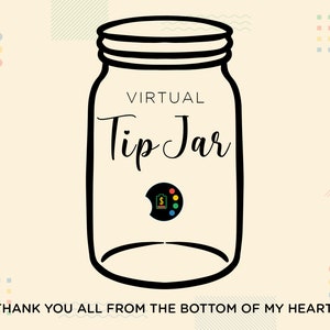 May include: A black and white illustration of a mason jar with the text "VIRTUAL Tip Jar" and a small icon of a dollar bill inside a paint palette. The text "THANK YOU ALL FROM THE BOTTOM OF MY HEART!" is below the jar.